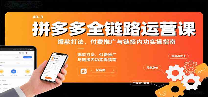 拼多多全链路运营课，爆款打法、付费推广与链接内功实操指南-网亿资源平台