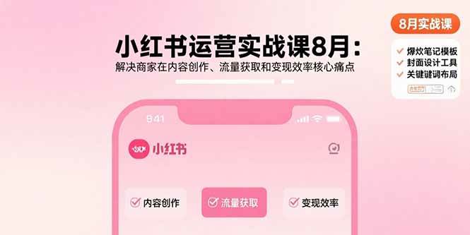 （15822期）小红书运营实战课8月：解决商家在内容创作、流量获取和变现效率核心痛点-网亿资源平台