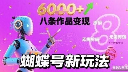 蝴蝶号新玩法纯AI生成，八条作品变现6k，无需剪辑全原创作品-网亿资源平台