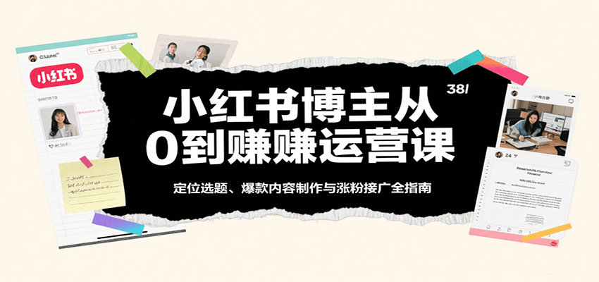 小红书博主从0到赚运营课：定位选题、爆款内容制作与涨粉接广全指南-网亿资源平台