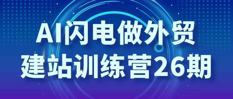 AI闪电做外贸建站训练营26期-趣奇资源网-第5张图片 AI闪电做外贸建站训练营26期-趣奇资源网-第5张图片