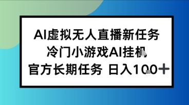 AI虚拟无人直播任务，冷门小游AI挂播，官方长期任务日入1张+-网亿资源平台