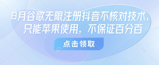 8月谷歌无限注册抖音不核对技术，只能苹果使用，不保证百分百-网亿资源平台