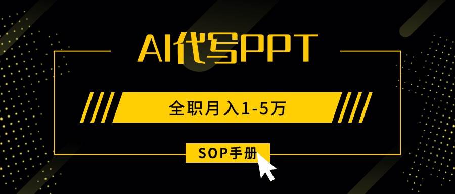 （15842期）AI代写之高效制作PPT，永不失业副业兼职，全职月入1-5万【SOP手册】-网亿资源平台