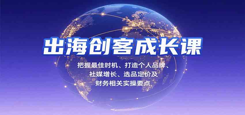 出海创客成长课，把握最佳时机、打造个人品牌、社媒增长、选品定价及财务相关实操要点-网亿资源平台