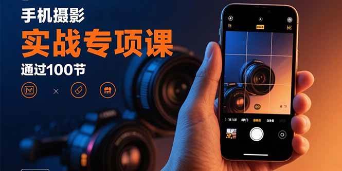 （15867期）手机摄影实战专项课：通过100节实操课程实现从入门到精通的技能进阶-网亿资源平台