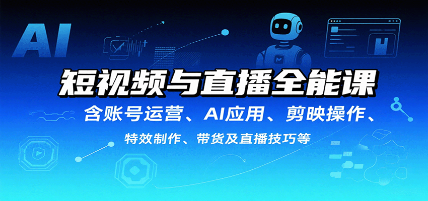 短视频与直播全能课，含账号运营、AI应用、剪映操作、特效制作、带货及直播技巧等-网亿资源平台