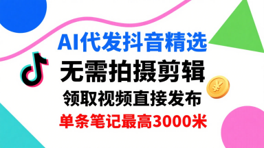 AI代发抖音精选，领取视频直接发布，单号每天领取3条，单条笔记最高3k，无需拍摄剪辑，懒人福利-网亿资源平台