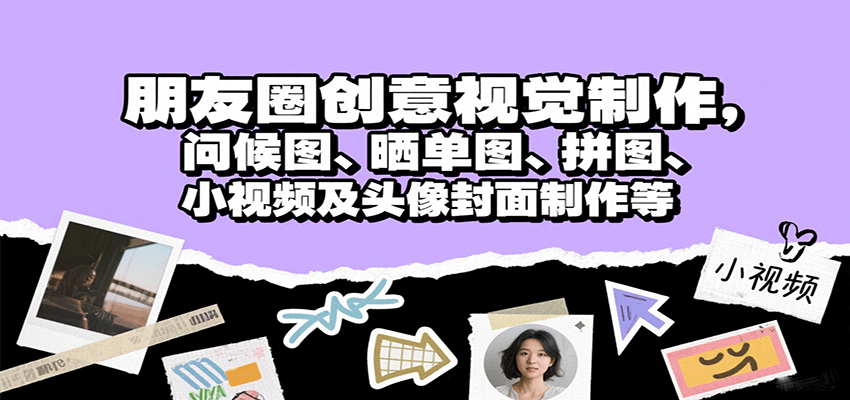 朋友圈创意视觉制作，问候图、晒单图、拼图、小视频及头像封面制作等-网亿资源平台