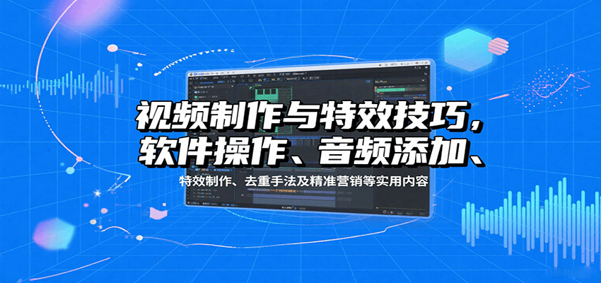 视频制作与特效技巧，软件操作、音频添加、特效制作、去重手法及精准营销等实用内容-网亿资源平台