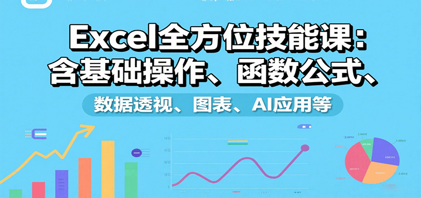 Excel全方位技能课：含基础操作、函数公式、数据透视、图表、AI应用等-网亿资源平台