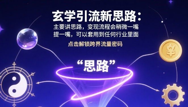玄学引流新思路：主要讲思路，变现流程会稍微提一嘴，可以套用到任何行业里面-网亿资源平台