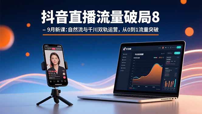 （15897期）抖音直播流量破局8-9月新课：自然流与千川双轨运营，从0到1流量突破-网亿资源平台