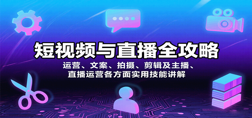 短视频与直播全攻略:运营、文案、拍摄、剪辑及主播、直播运营各方面实用技能讲解-网亿资源平台
