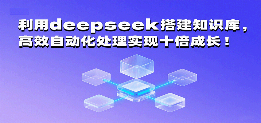 利用deepseek搭建知识库，高效自动化处理实现十倍成长！-网亿资源平台