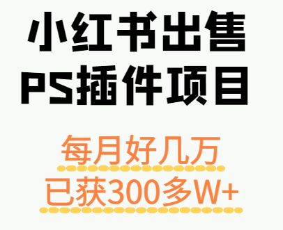 小红书出售PS插件项目，每月都收入好几万，长期操作已获利300多W+-网亿资源平台