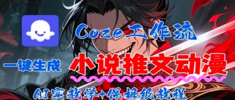 用Coze扣子工作流一键生成小说推文动漫短视频，全流程保姆级教学-网亿资源平台