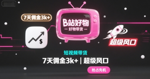 B站好物短视频带货，7天佣金3k+，超级风口【揭秘】-网亿资源平台