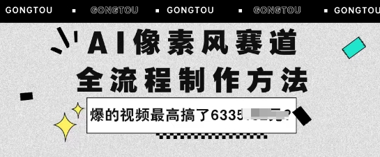 AI像素风赛道：全流程制作方法，爆的视频最高搞了633米-网亿资源平台