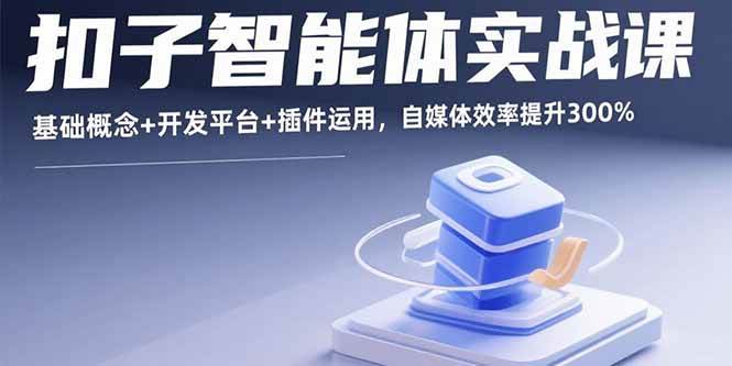 （15922期）扣子智能体实战课，基础概念+开发平台+插件运用，自媒体效率提升300%-网亿资源平台