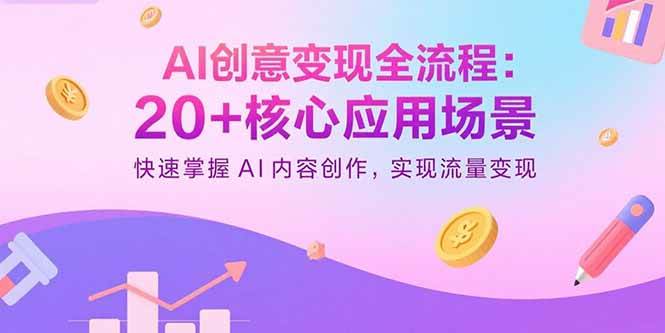 （15915期）AI创意变现全流程：20+核心应用场景，快速掌握AI内容创作，实现流量变现-网亿资源平台