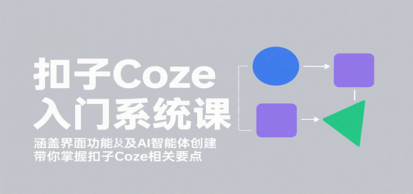 扣子Coze入门系统课：涵盖界面功能及AI智能体创建，带你掌握扣子Coze相关要点-网亿资源平台