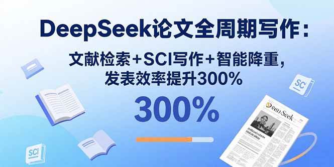 （15919期）DeepSeek论文全周期写作：文献检索+SCI写作+智能降重，发表效率提升300%-网亿资源平台