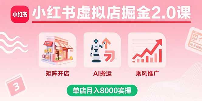 （15929期）小红书虚拟店掘金2.0课，矩阵开店+AI搬运+乘风推广，单店月入8000实操-网亿资源平台