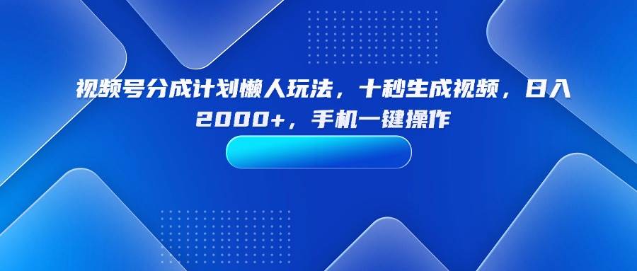 （15932期）视频号分成计划懒人玩法，十秒生成视频，日入2000+，手机一键操作-网亿资源平台