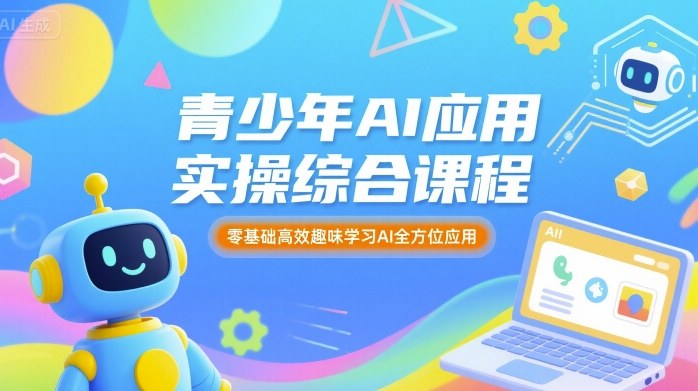 青少年AI应用实操综合课程，零基础高效趣味学习AI全方位应用-网亿资源平台