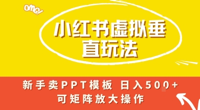 小红书卖PPT模板日入5张+，全新虚拟项目垂直玩法，可矩阵放大盈利-网亿资源平台