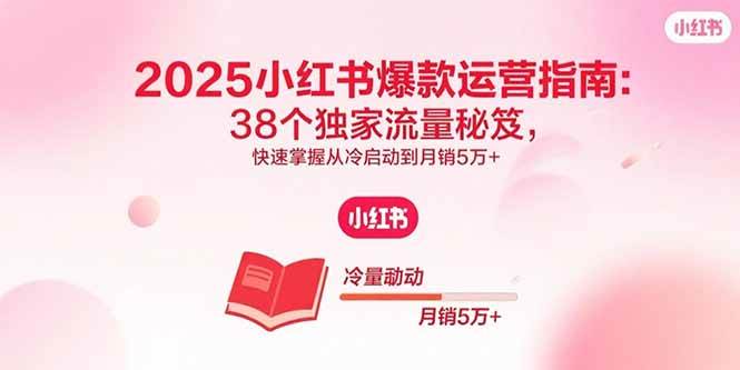 （15946期）2025小红书爆款运营指南：38个独家流量秘笈，快速掌握从冷启动到月销5万+-网亿资源平台