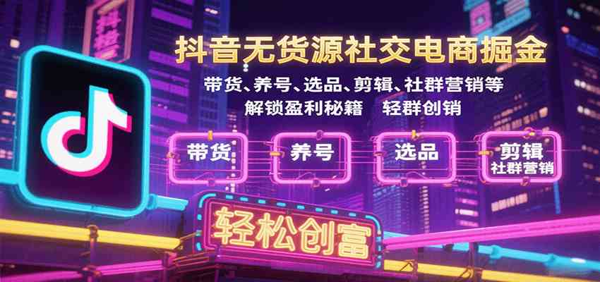 抖音无货源社交电商掘金，带货、养号、选品、剪辑、社群营销等解锁盈利秘籍轻松创富-网亿资源平台