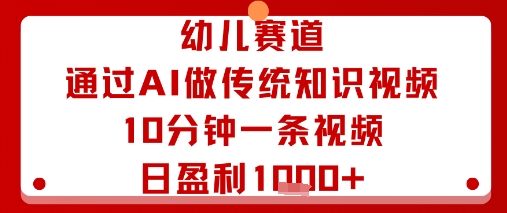 幼儿赛道：通过AI做传统知识视频，10分钟一条视频，日盈利多张-网亿资源平台