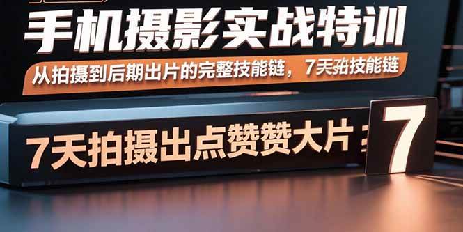 （15949期）手机摄影实战特训，从拍摄到后期出片的完整技能链，7天拍出点赞大片-网亿资源平台