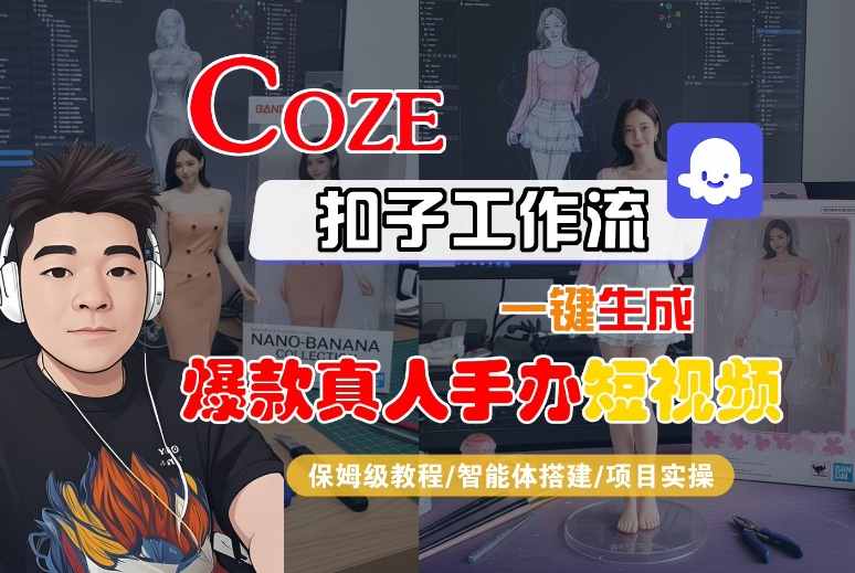 COZE扣子工作流一键生成爆款真人手办短视频，保姆级教程-智能体搭建-项目实操-网亿资源平台