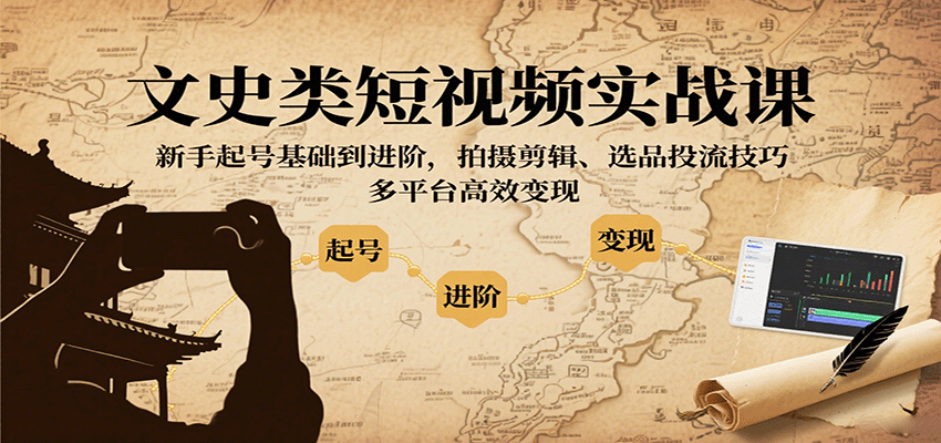 文史类短视频实战课,新手起号基础到进阶,拍摄剪辑、选品投流技巧,多平台高效变现-邪修侠