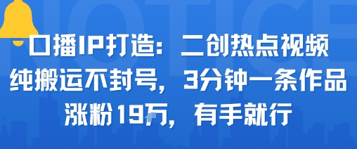 口播IP打造：二创热点视频，纯搬运不封号，3分钟一条作品，涨粉19w，有手就行-邪修侠 - 演示