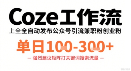 Coze工作流一键发布高质量公众号引流兼职粉代发粉，单日1-3张-网亿资源平台