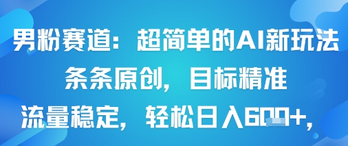 男粉赛道：超简单的AI新玩法条条原创，目标精准，流量稳定轻松日入6张+-邪修侠 - 演示