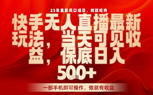 25年最新风口项目，快手无人直播，当天做当天出收益，不违规，一部手机即可操作，保底日入5张+【揭秘】-邪修侠 - 演示