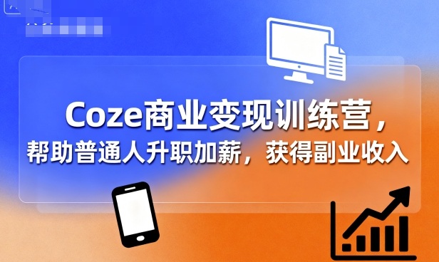 Coze商业变现训练营，帮助普通人升职加薪， 获得副业收入-网亿资源平台