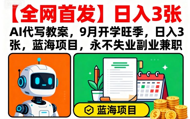 【全网首发】AI代写教案，9月开学旺季，日入3张，蓝海项目，永不失业副业兼职-网亿资源平台