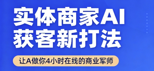 实体商家AI获客新打法【2025年9月】让AI做你24小时在线的商业军师，效率开挂，甩开盲目摸索-网亿资源平台