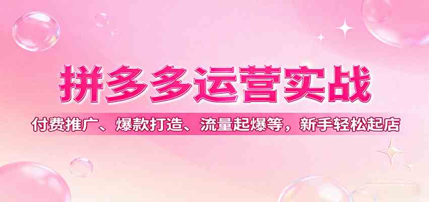 拼多多运营实战，付费推广、爆款打造、流量起爆等，新手轻松起店-网亿资源平台