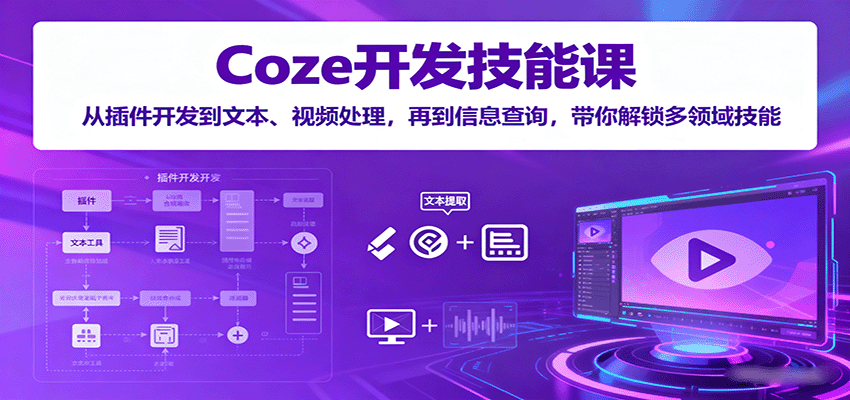 Coze开发技能课：从插件开发到文本、视频处理，再到信息查询，带你解锁多领域技能-网亿资源平台