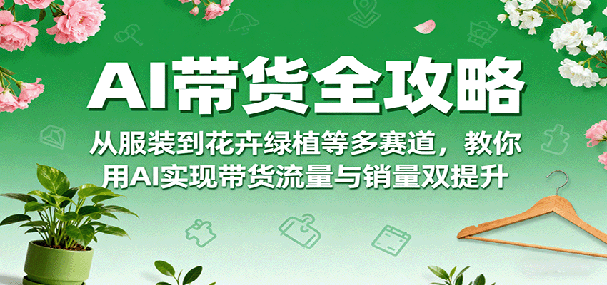 AI带货全攻略,从服装到花卉绿植等多赛道,教你用AI实现带货流量与销量双提升-邪修侠 - 演示