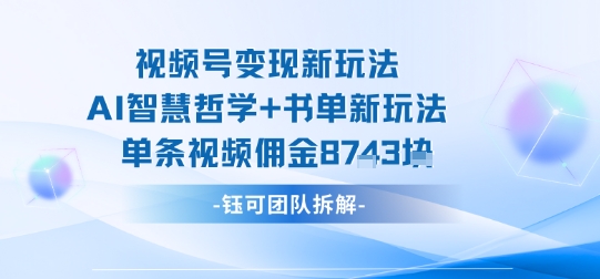 视频号变现新玩法，AI智慧哲学+书单新玩法，单条视频佣金1k+-网亿资源平台