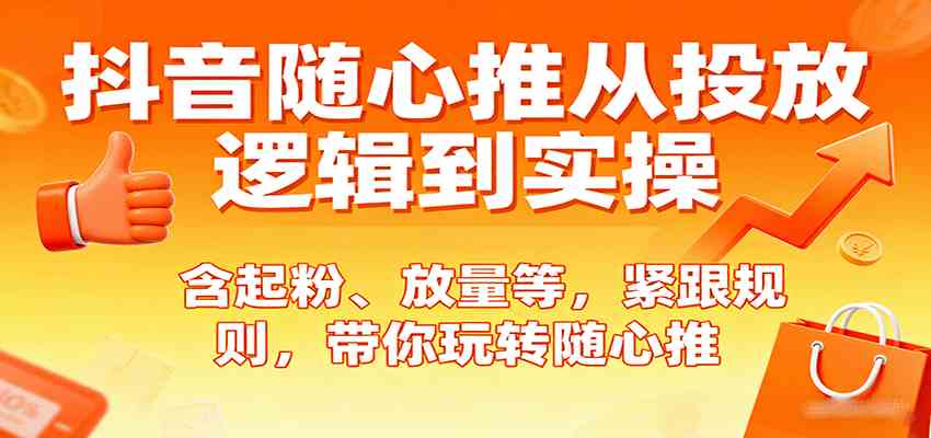 抖音随心推从投放逻辑到实操,含起粉、放量等,紧跟规则,带你玩转随心推-网亿资源平台