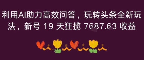 利用AI助力高效问答，玩转头条全新玩法，新号19 天狂揽 7k+收益-网亿资源平台